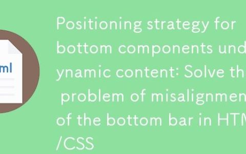 动态内容下底部组件定位策略：解决HTML/CSS中底部栏错位问题
