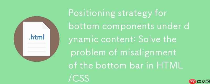 动态内容下底部组件定位策略:解决html/css中底部栏错位问题