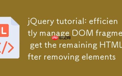 jQuery教程：高效管理DOM片段，移除元素后获取剩余HTML