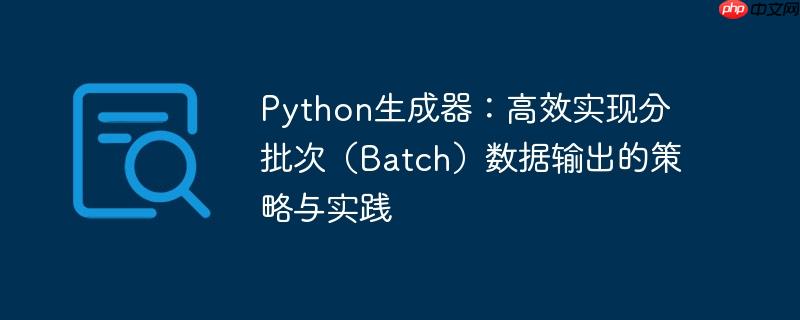 Python生成器:高效实现分批次(Batch)数据输出的策略与实践