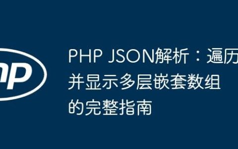 PHP JSON解析：遍历并显示多层嵌套数组的完整指南