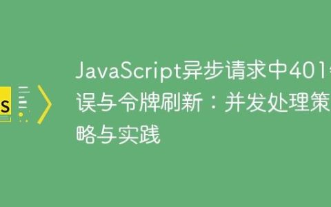 JavaScript异步请求中401错误与令牌刷新：并发处理策略与实践