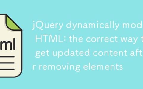 jQuery动态修改HTML：移除元素后获取更新内容的正确方法