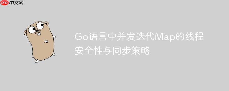 Go语言中并发迭代Map的线程安全性与同步策略