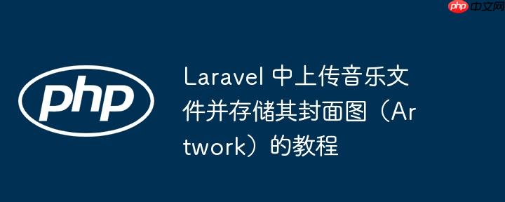 Laravel 中上传音乐文件并存储其封面图(Artwork)的教程