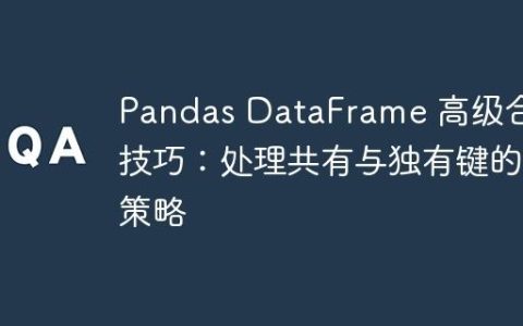 Pandas DataFrame 高级合并技巧：处理共有与独有键的策略