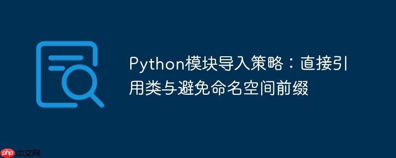 Python模块导入策略:直接引用类与避免命名空间前缀