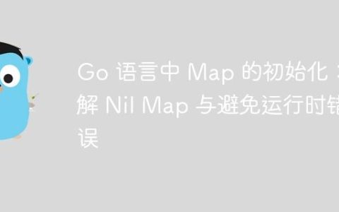 Go 语言中 Map 的初始化：理解 Nil Map 与避免运行时错误