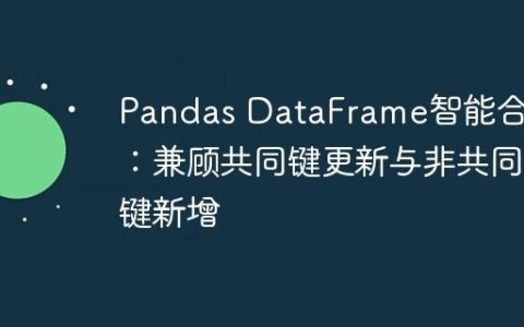 Pandas DataFrame智能合并：兼顾共同键更新与非共同键新增