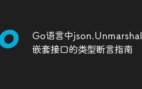 Go语言中json.Unmarshal后嵌套接口的类型断言指南