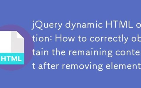 jQuery动态HTML操作：移除元素后如何正确获取剩余内容