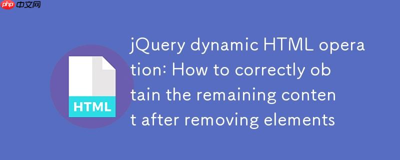 jquery动态html操作:移除元素后如何正确获取剩余内容