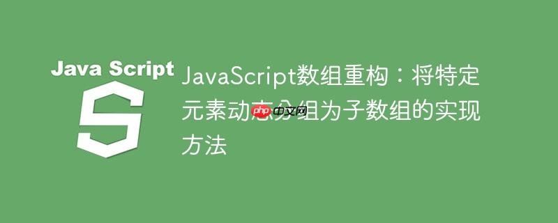 JavaScript数组重构:将特定元素动态分组为子数组的实现方法