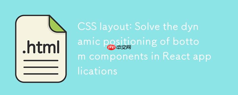 CSS布局:解决React应用中底部组件的动态定位问题