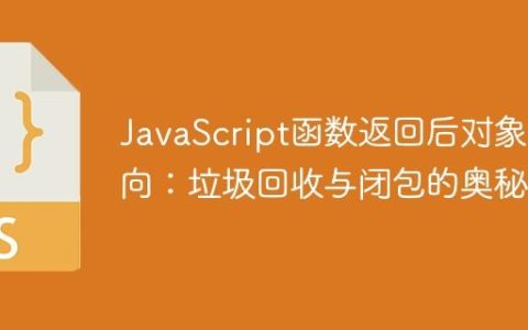 JavaScript函数返回后对象去向：垃圾回收与闭包的奥秘