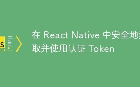 在 React Native 中安全地获取并使用认证 Token
