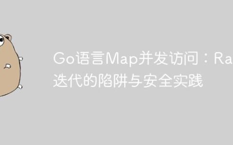 Go语言Map并发访问：Range迭代的陷阱与安全实践