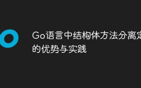 Go语言中结构体方法分离定义的优势与实践