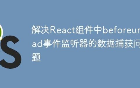 解决React组件中beforeunload事件监听器的数据捕获问题