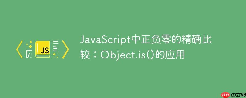 JavaScript中正负零的精确比较:Object.is()的应用