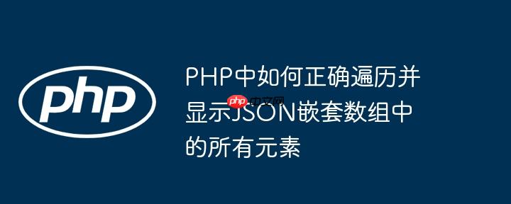 PHP中如何正确遍历并显示JSON嵌套数组中的所有元素