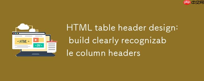 HTML表格头部设计:构建清晰可识别的列标题