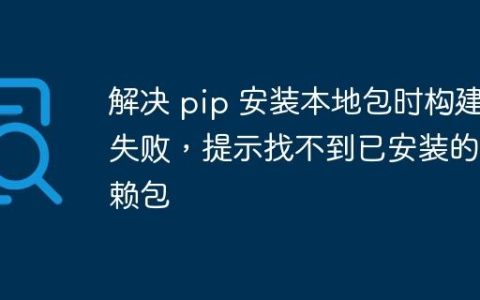解决 pip 安装本地包时构建失败，提示找不到已安装的依赖包