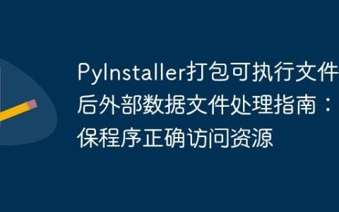 PyInstaller打包可执行文件后外部数据文件处理指南：确保程序正确访问资源