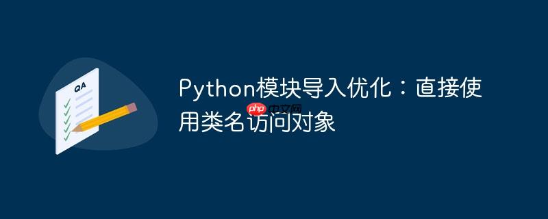 Python模块导入优化:直接使用类名访问对象