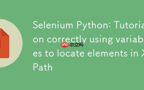 Selenium Python：在XPath中正确使用变量定位元素的教程