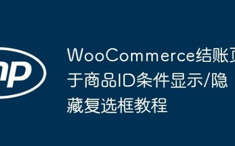 WooCommerce结账页基于商品ID条件显示/隐藏复选框教程
