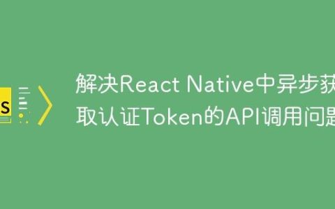 解决React Native中异步获取认证Token的API调用问题