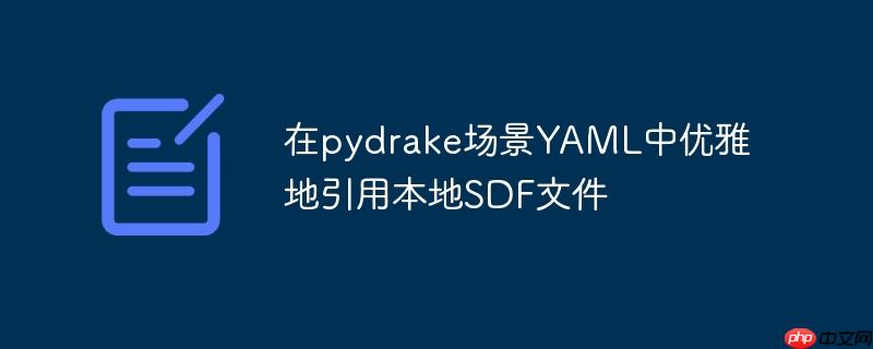 在pydrake场景YAML中优雅地引用本地SDF文件