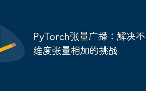 PyTorch张量广播：解决不同维度张量相加的挑战