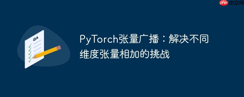 PyTorch张量广播:解决不同维度张量相加的挑战