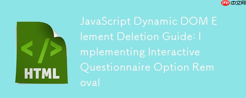 JavaScript动态DOM元素删除指南:实现交互式问卷选项移除