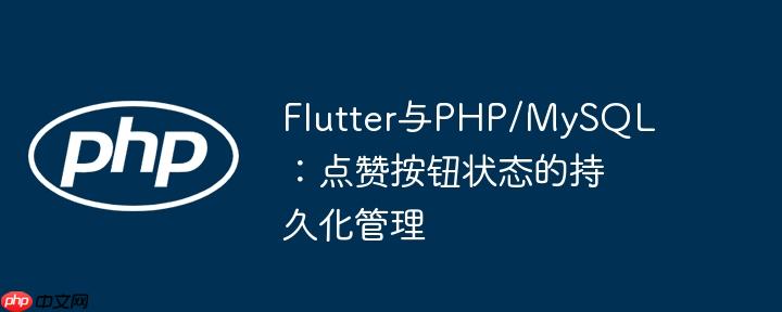 Flutter与PHP/MySQL:点赞按钮状态的持久化管理