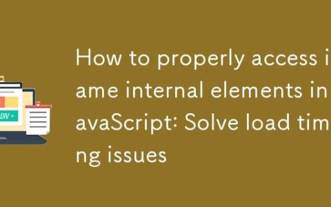 如何在JavaScript中正确访问iframe内部元素：解决加载时序问题