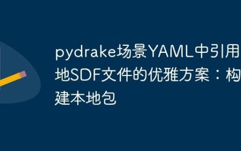 pydrake场景YAML中引用本地SDF文件的优雅方案：构建本地包
