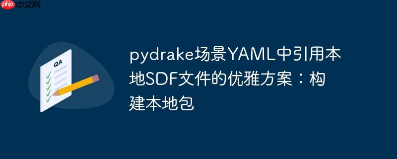 pydrake场景YAML中引用本地SDF文件的优雅方案:构建本地包