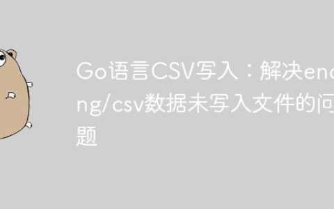 Go语言CSV写入：解决encoding/csv数据未写入文件的问题