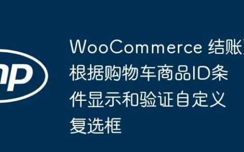 WooCommerce 结账页根据购物车商品ID条件显示和验证自定义复选框