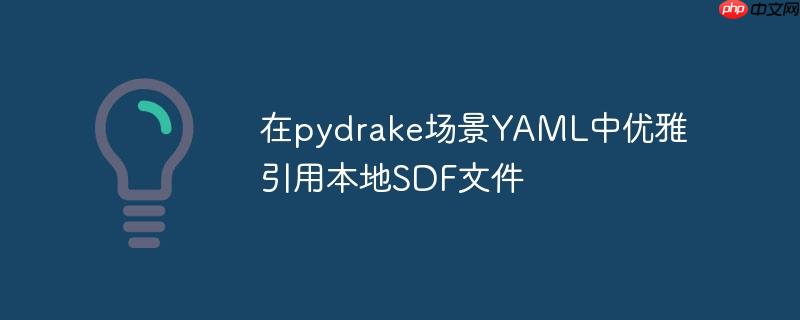 在pydrake场景YAML中优雅引用本地SDF文件