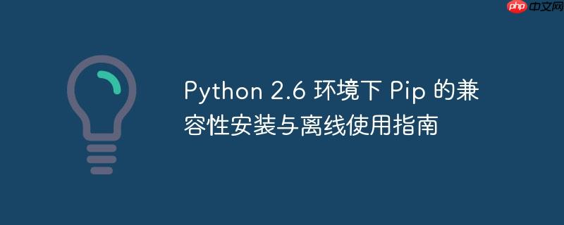 Python 2.6 环境下 Pip 的兼容性安装与离线使用指南