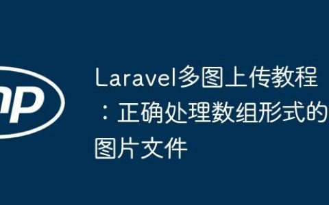 Laravel多图上传教程：正确处理数组形式的图片文件
