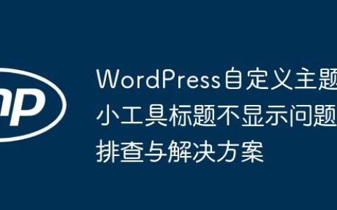 WordPress自定义主题小工具标题不显示问题排查与解决方案