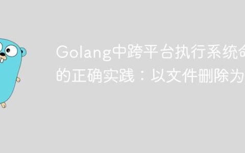 Golang中跨平台执行系统命令的正确实践：以文件删除为例