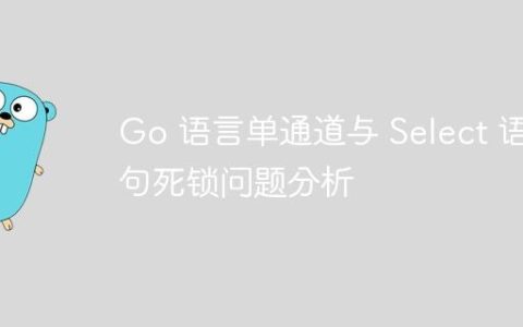 Go 语言单通道与 Select 语句死锁问题分析