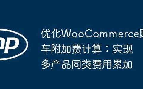 优化WooCommerce购物车附加费计算：实现多产品同类费用累加