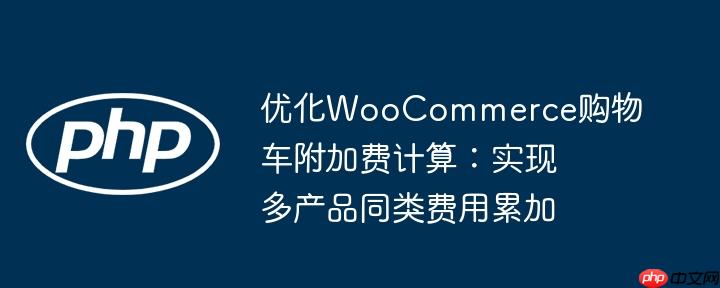 优化WooCommerce购物车附加费计算:实现多产品同类费用累加